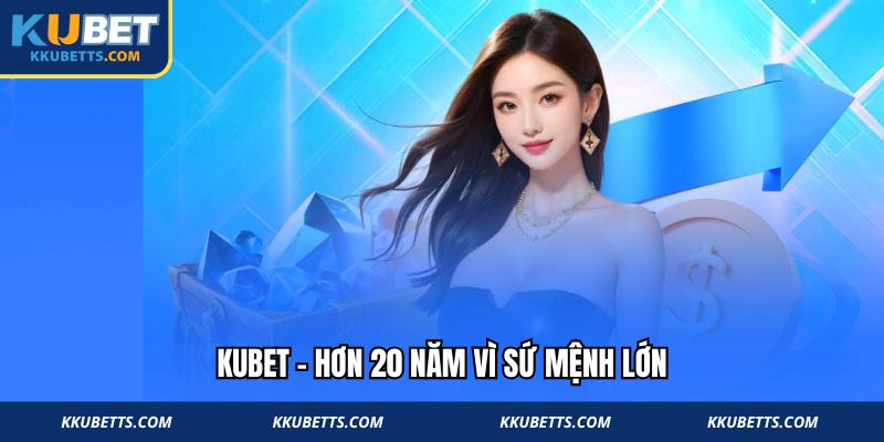 Kubet - Hơn 20 năm vì sứ mệnh lớn
