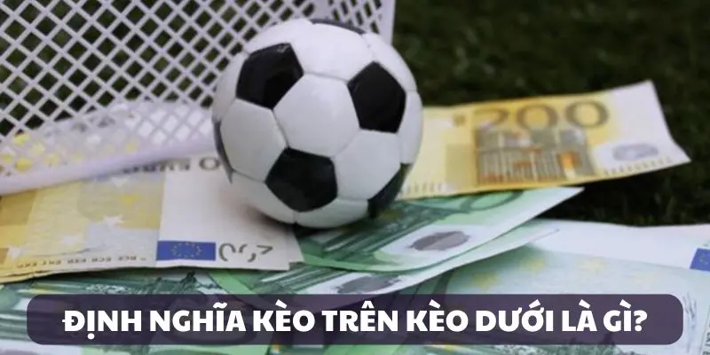 Định nghĩa kèo trên kèo dưới là gì cho tân thủ