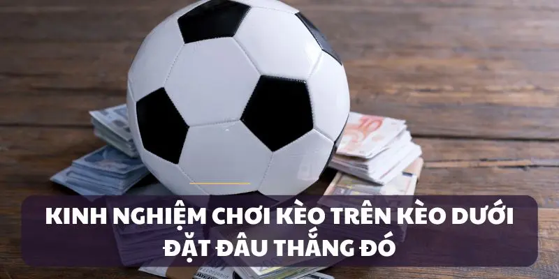 Áp dụng các bí kíp để thắng lớn kèo trên dưới