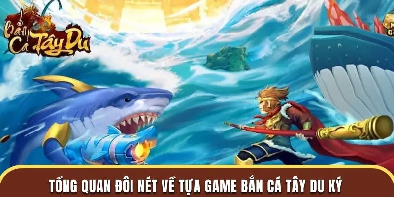Tổng quan đôi nét về tựa game bắn cá Tây Du Ký